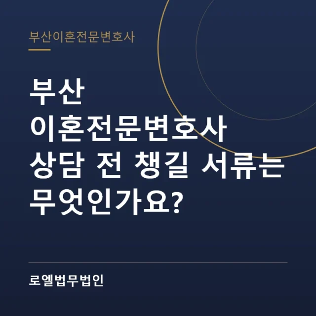 부산 이혼전문변호사 상담 전 챙길 서류는 무엇인가요? 로엘법무법인