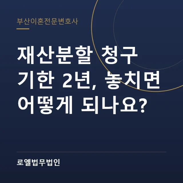 재산분할 청구 기한 2년, 놓치면 어떻게 되나요? 로엘법무법인