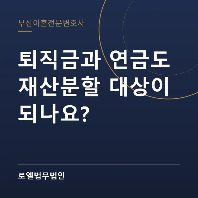 퇴직금과 연금도 재산분할 대상이 되나요? 로엘법무법인